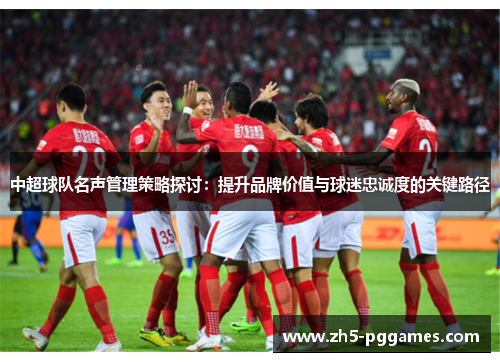 中超球队名声管理策略探讨：提升品牌价值与球迷忠诚度的关键路径