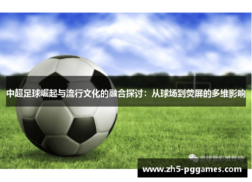 中超足球崛起与流行文化的融合探讨：从球场到荧屏的多维影响