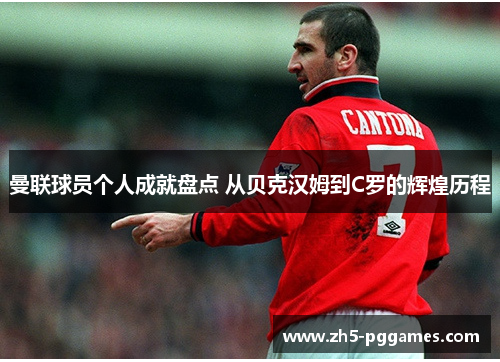 曼联球员个人成就盘点 从贝克汉姆到C罗的辉煌历程 曼联球员个人成就盘点 从贝克汉姆到C罗的辉煌历程