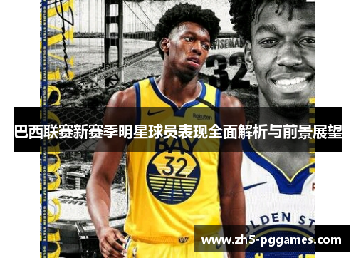 巴西联赛新赛季明星球员表现全面解析与前景展望 巴西联赛新赛季明星球员表现全面解析与前景展望