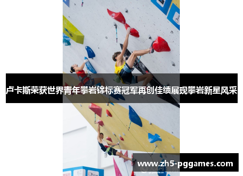 卢卡斯荣获世界青年攀岩锦标赛冠军再创佳绩展现攀岩新星风采