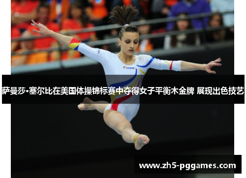萨曼莎·塞尔比在美国体操锦标赛中夺得女子平衡木金牌 展现出色技艺 萨曼莎·塞尔比在美国体操锦标赛中夺得女子平衡木金牌 展现出色技艺