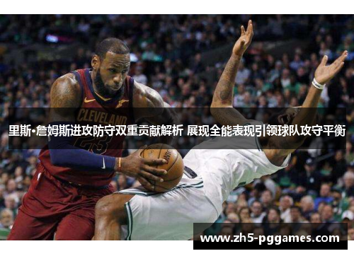 里斯·詹姆斯进攻防守双重贡献解析 展现全能表现引领球队攻守平衡