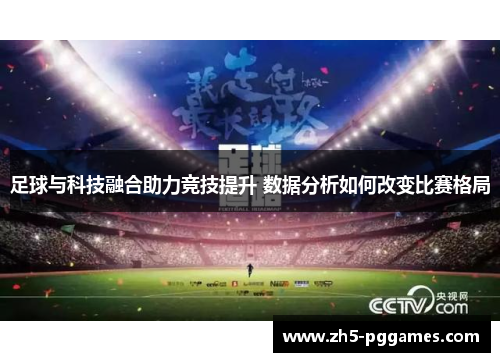 足球与科技融合助力竞技提升 数据分析如何改变比赛格局 足球与科技融合助力竞技提升 数据分析如何改变比赛格局