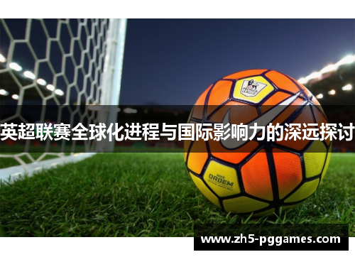 英超联赛全球化进程与国际影响力的深远探讨