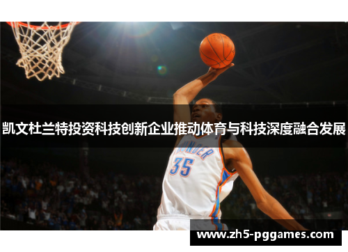 凯文杜兰特投资科技创新企业推动体育与科技深度融合发展