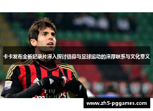 卡卡发布全新纪录片深入探讨信仰与足球运动的深厚联系与文化意义
