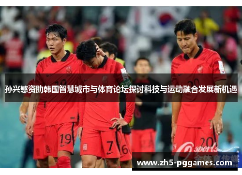 孙兴慜资助韩国智慧城市与体育论坛探讨科技与运动融合发展新机遇 孙兴慜资助韩国智慧城市与体育论坛探讨科技与运动融合发展新机遇