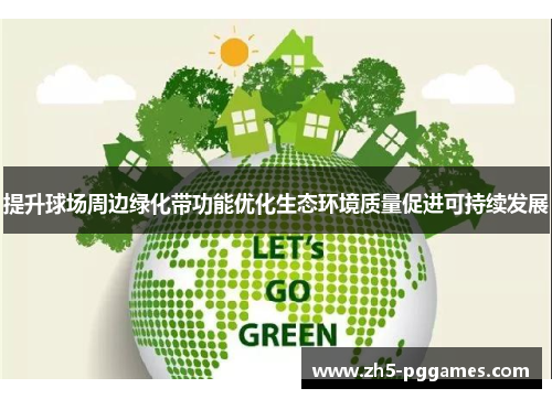 提升球场周边绿化带功能优化生态环境质量促进可持续发展 提升球场周边绿化带功能优化生态环境质量促进可持续发展