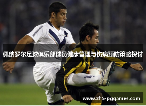 佩纳罗尔足球俱乐部球员健康管理与伤病预防策略探讨 佩纳罗尔足球俱乐部球员健康管理与伤病预防策略探讨