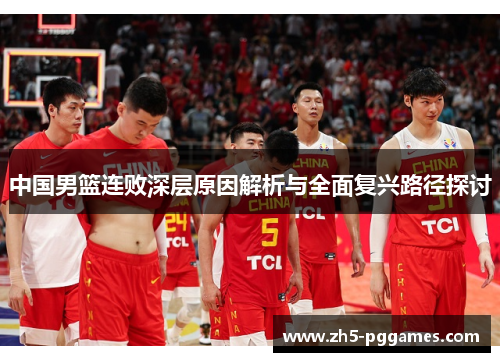 中国男篮连败深层原因解析与全面复兴路径探讨 中国男篮连败深层原因解析与全面复兴路径探讨