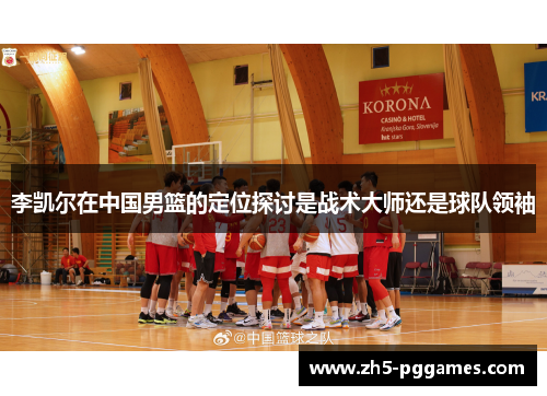 李凯尔在中国男篮的定位探讨是战术大师还是球队领袖 李凯尔在中国男篮的定位探讨是战术大师还是球队领袖