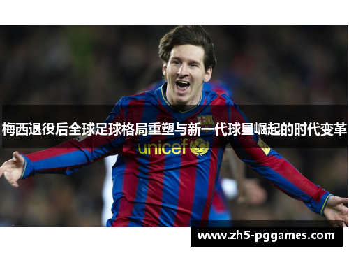 梅西退役后全球足球格局重塑与新一代球星崛起的时代变革 梅西退役后全球足球格局重塑与新一代球星崛起的时代变革