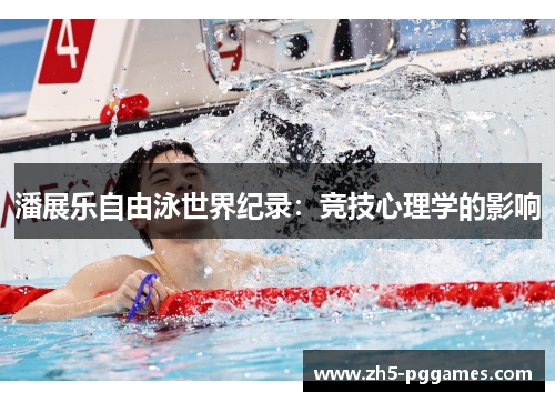 潘展乐自由泳世界纪录:竞技心理学的影响 潘展乐自由泳世界纪录:竞技心理学的影响