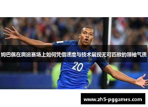 姆巴佩在奥运赛场上如何凭借速度与技术展现无可匹敌的领袖气质