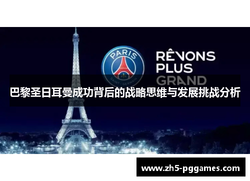 巴黎圣日耳曼成功背后的战略思维与发展挑战分析 巴黎圣日耳曼成功背后的战略思维与发展挑战分析