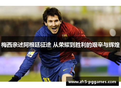 梅西亲述阿根廷征途 从荣耀到胜利的艰辛与辉煌 梅西亲述阿根廷征途 从荣耀到胜利的艰辛与辉煌