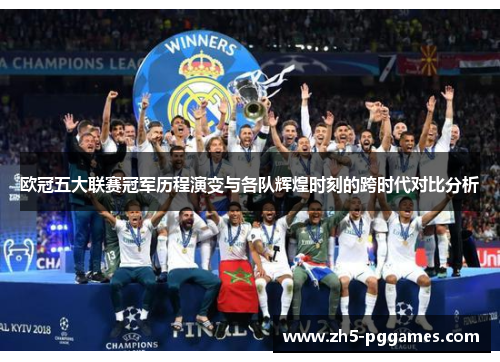 欧冠五大联赛冠军历程演变与各队辉煌时刻的跨时代对比分析 欧冠五大联赛冠军历程演变与各队辉煌时刻的跨时代对比分析