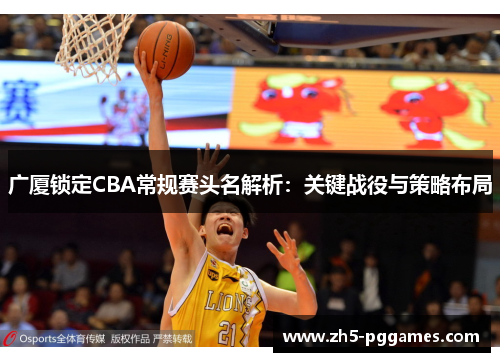 广厦锁定CBA常规赛头名解析:关键战役与策略布局 广厦锁定CBA常规赛头名解析:关键战役与策略布局