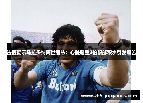 法医揭示马拉多纳离世细节:心脏超重2倍腹部积水引发痛苦 法医揭示马拉多纳离世细节:心脏超重2倍腹部积水引发痛苦