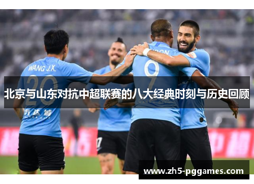 北京与山东对抗中超联赛的八大经典时刻与历史回顾