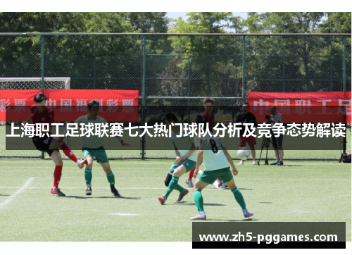 上海职工足球联赛七大热门球队分析及竞争态势解读