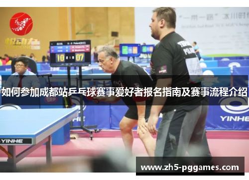 如何参加成都站乒乓球赛事爱好者报名指南及赛事流程介绍