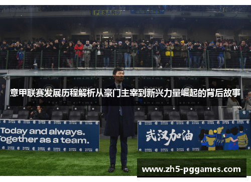 意甲联赛发展历程解析从豪门主宰到新兴力量崛起的背后故事