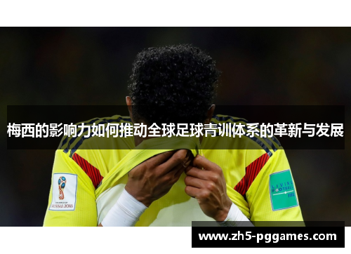 梅西的影响力如何推动全球足球青训体系的革新与发展