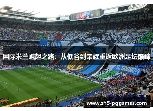 国际米兰崛起之路：从低谷到荣耀重返欧洲足坛巅峰