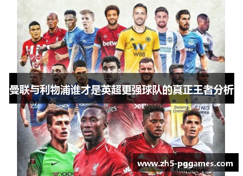 曼联与利物浦谁才是英超更强球队的真正王者分析 曼联与利物浦谁才是英超更强球队的真正王者分析