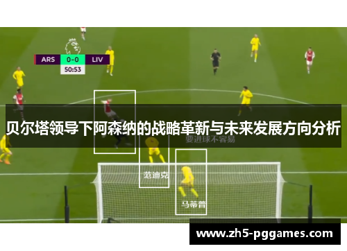 贝尔塔领导下阿森纳的战略革新与未来发展方向分析