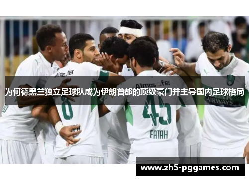 为何德黑兰独立足球队成为伊朗首都的顶级豪门并主导国内足球格局