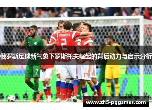 俄罗斯足球新气象下罗斯托夫崛起的背后动力与启示分析