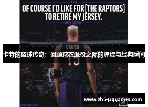 卡特的篮球传奇：回顾球衣退役之际的辉煌与经典瞬间