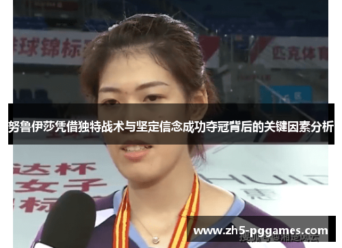 努鲁伊莎凭借独特战术与坚定信念成功夺冠背后的关键因素分析