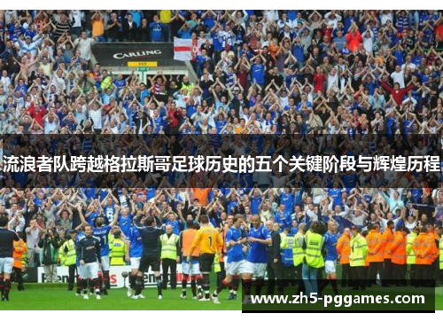 流浪者队跨越格拉斯哥足球历史的五个关键阶段与辉煌历程