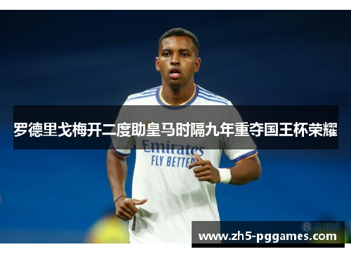 罗德里戈梅开二度助皇马时隔九年重夺国王杯荣耀