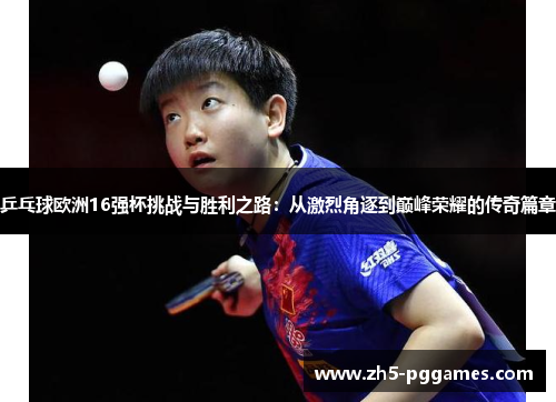 乒乓球欧洲16强杯挑战与胜利之路:从激烈角逐到巅峰荣耀的传奇篇章 乒乓球欧洲16强杯挑战与胜利之路:从激烈角逐到巅峰荣耀的传奇篇章