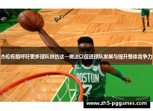 杰伦布朗呼吁更多球队效仿这一做法以促进球队发展与提升整体竞争力 杰伦布朗呼吁更多球队效仿这一做法以促进球队发展与提升整体竞争力