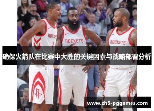 确保火箭队在比赛中大胜的关键因素与战略部署分析 确保火箭队在比赛中大胜的关键因素与战略部署分析