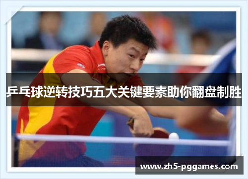 乒乓球逆转技巧五大关键要素助你翻盘制胜