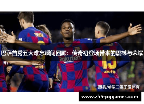 巴萨首秀五大难忘瞬间回顾：传奇初登场带来的震撼与荣耀
