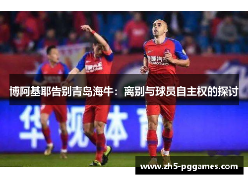 博阿基耶告别青岛海牛：离别与球员自主权的探讨