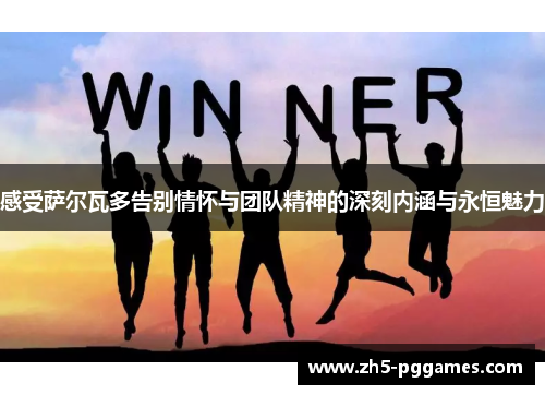 感受萨尔瓦多告别情怀与团队精神的深刻内涵与永恒魅力