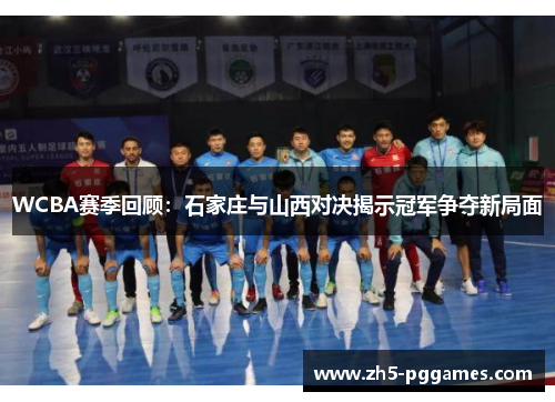 WCBA赛季回顾：石家庄与山西对决揭示冠军争夺新局面
