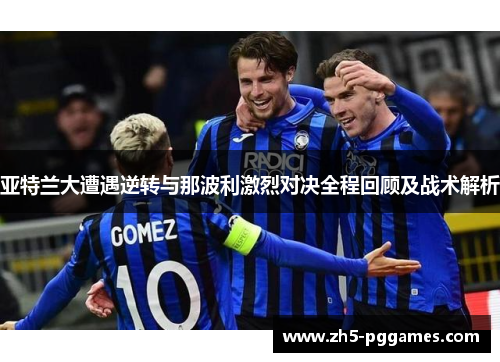 亚特兰大遭遇逆转与那波利激烈对决全程回顾及战术解析 亚特兰大遭遇逆转与那波利激烈对决全程回顾及战术解析