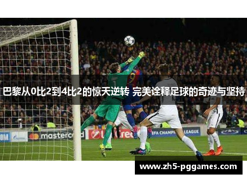 巴黎从0比2到4比2的惊天逆转 完美诠释足球的奇迹与坚持