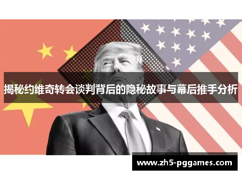 揭秘约维奇转会谈判背后的隐秘故事与幕后推手分析 揭秘约维奇转会谈判背后的隐秘故事与幕后推手分析