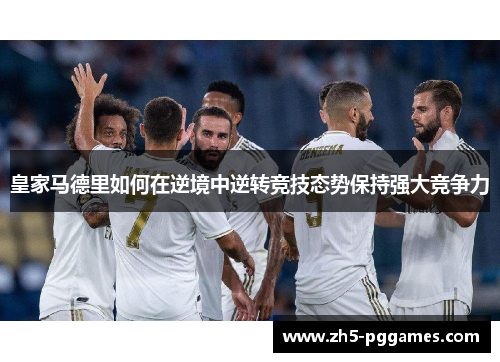 皇家马德里如何在逆境中逆转竞技态势保持强大竞争力